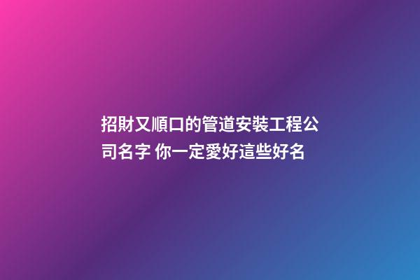 招財又順口的管道安裝工程公司名字 你一定愛好這些好名
